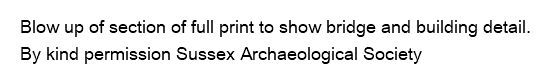 Blow up of section of full print to show bridge and building detail. By kind permission Sussex Archaeological Society
