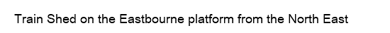 Train Shed on the Eastbourne platform from the North East
