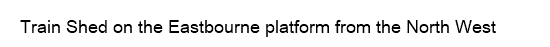 Train Shed on the Eastbourne platform from the North West
